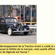 Le coût du développement de la Traction Avant a coûté la vie à André Citroën et causé la faillite de la marque, mais quelle affirmation sur cette voiture de légende est fausse ?